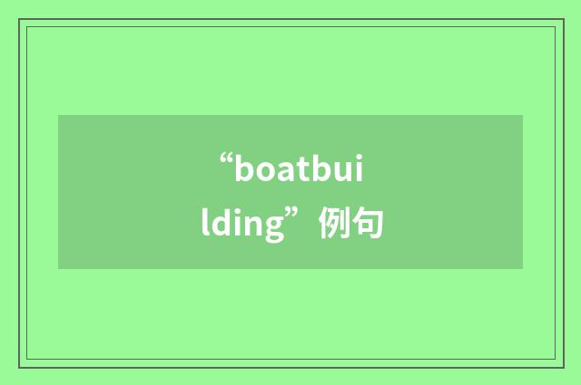 “boatbuilding”例句