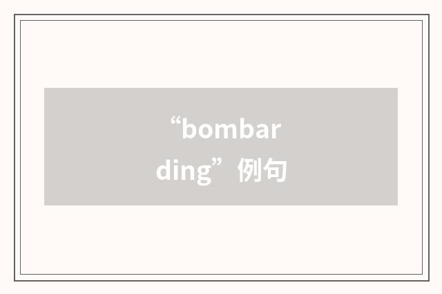 “bombarding”例句