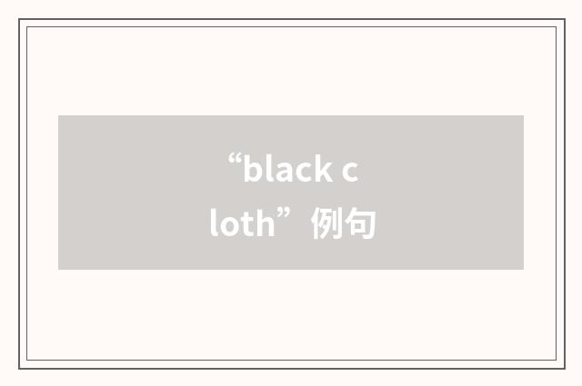 “black cloth”例句