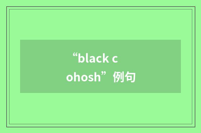 “black cohosh”例句