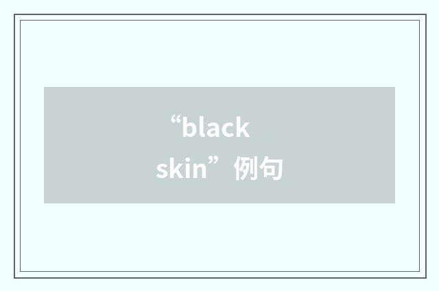 “black skin”例句