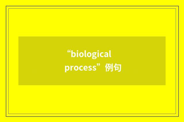 “biological process”例句