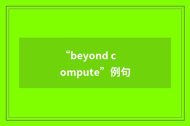 “beyond compute”例句