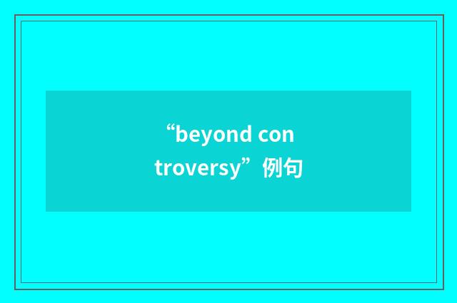 “beyond controversy”例句