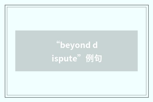 “beyond dispute”例句