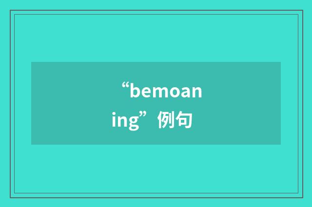 “bemoaning”例句