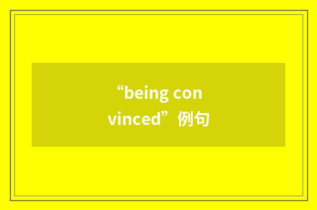 “being convinced”例句