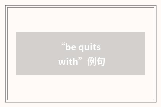 “be quits with”例句