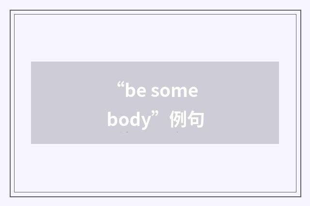 “be somebody”例句