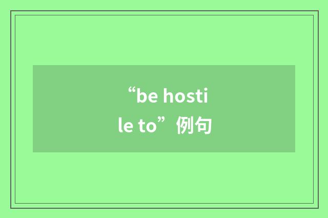 “be hostile to”例句
