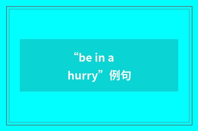“be in a hurry”例句