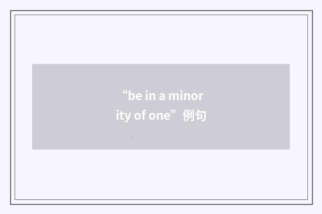 “be in a minority of one”例句