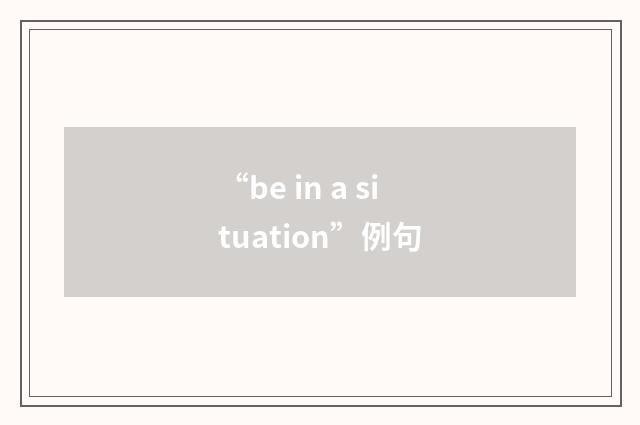 “be in a situation”例句