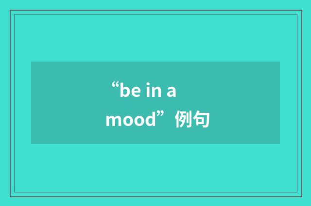 “be in a mood”例句