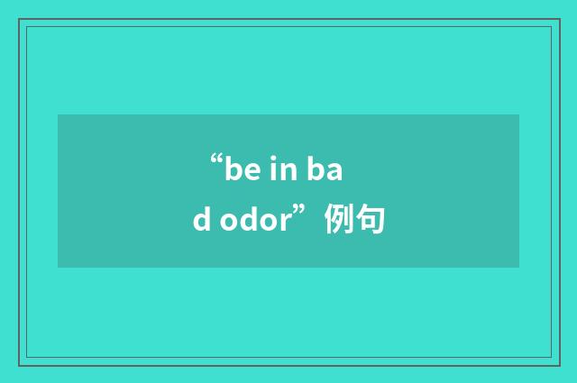 “be in bad odor”例句