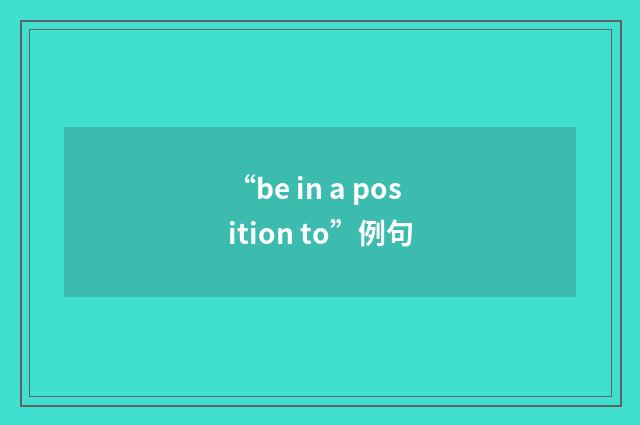 “be in a position to”例句