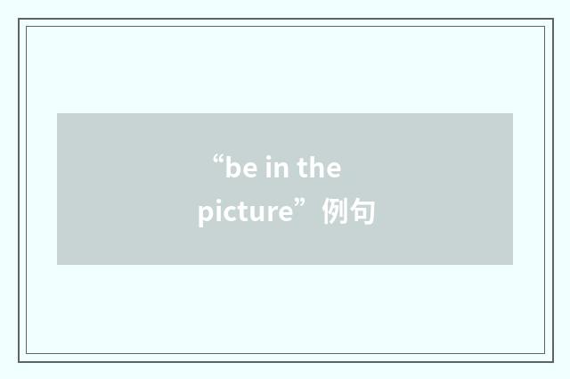 “be in the picture”例句