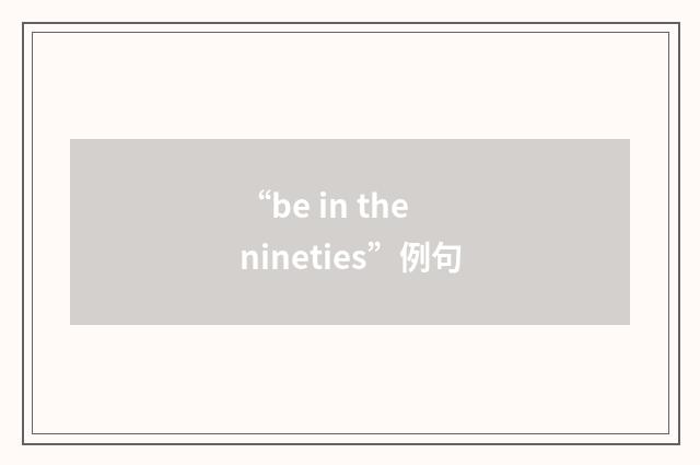 “be in the nineties”例句