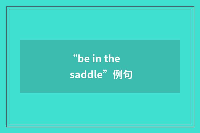 “be in the saddle”例句