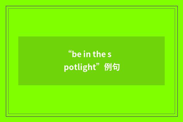 “be in the spotlight”例句