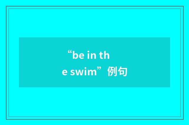 “be in the swim”例句