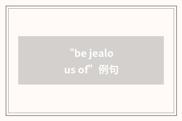“be jealous of”例句