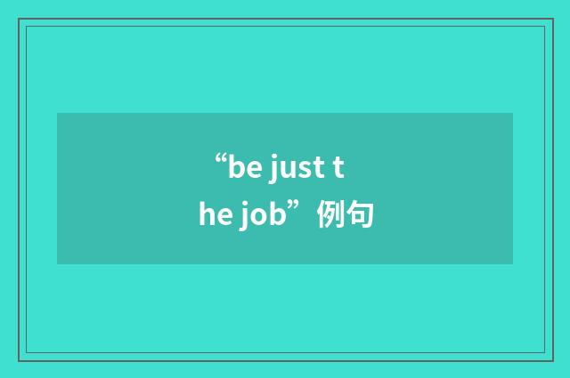 “be just the job”例句