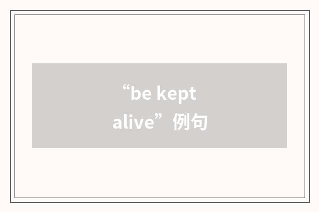 “be kept alive”例句
