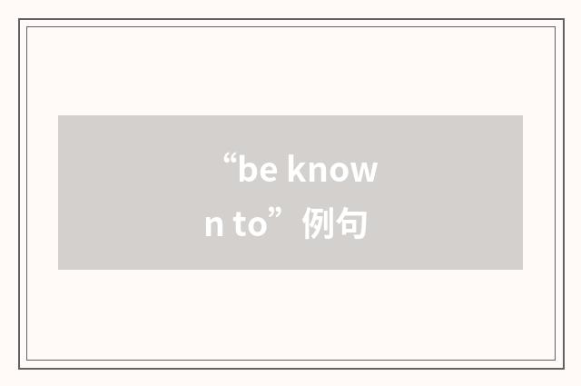“be known to”例句