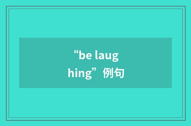 “be laughing”例句