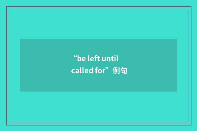 “be left until called for”例句