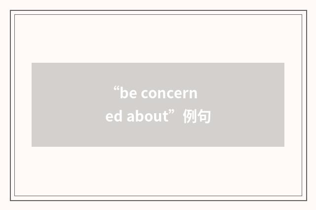 “be concerned about”例句