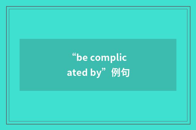 “be complicated by”例句