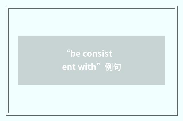 “be consistent with”例句