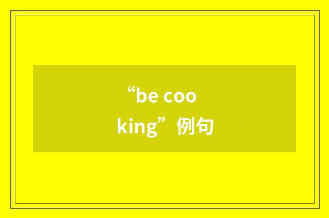 “be cooking”例句