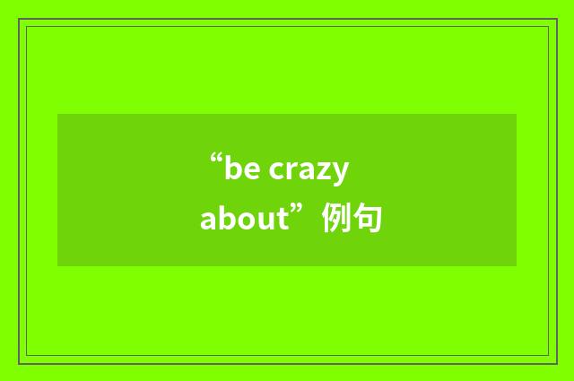 “be crazy about”例句