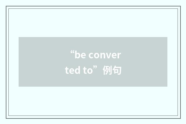 “be converted to”例句