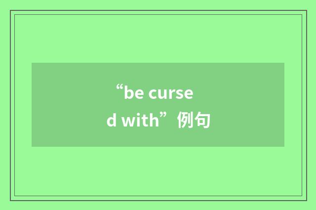 “be cursed with”例句