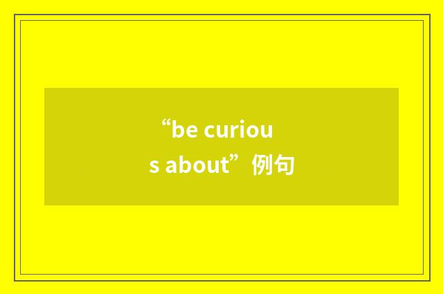 “be curious about”例句
