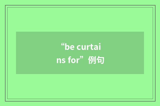 “be curtains for”例句