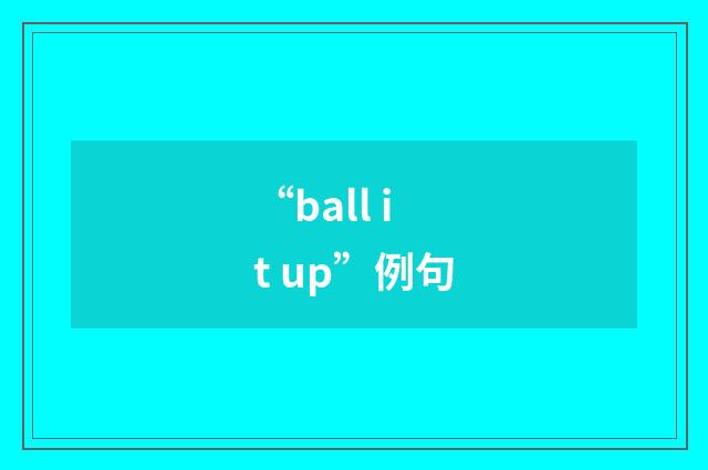 “ball it up”例句