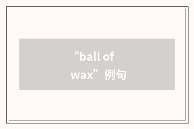 “ball of wax”例句