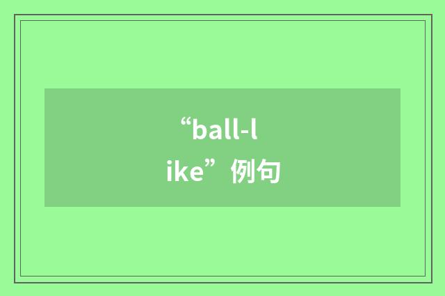 “ball-like”例句