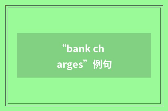 “bank charges”例句