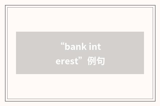 “bank interest”例句
