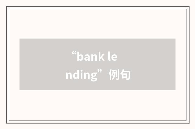 “bank lending”例句