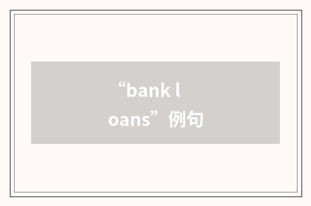 “bank loans”例句