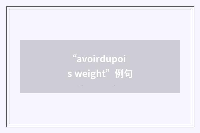 “avoirdupois weight”例句