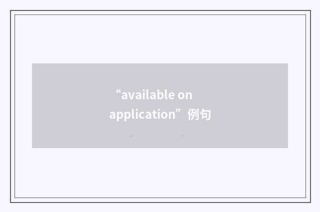 “available on application”例句
