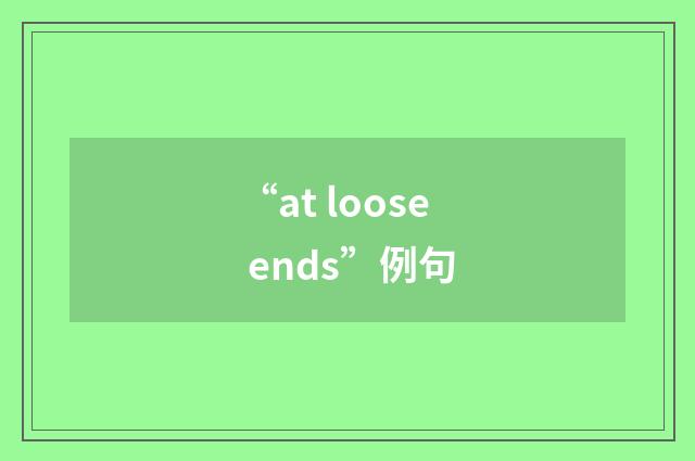 “at loose ends”例句